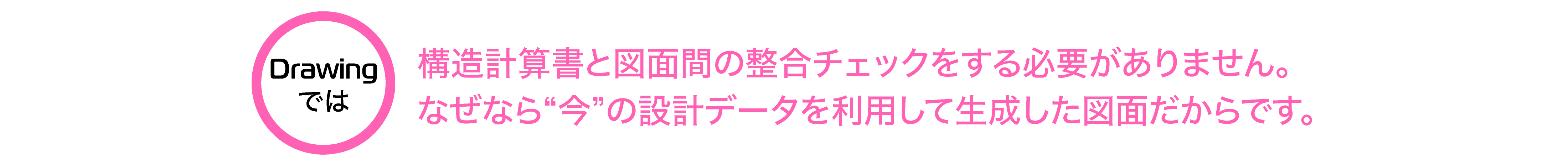 構造計算書と図面間の整合チェックをする必要がありません。なぜなら“今”の設計データを利用して生成した図面だからです。